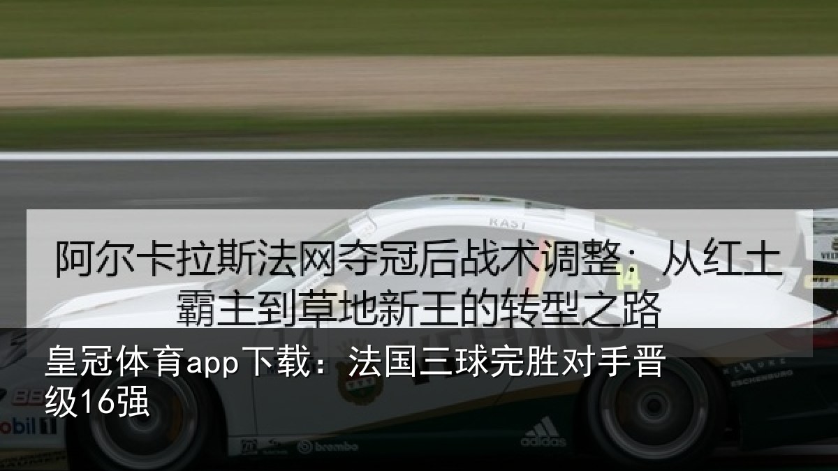 皇冠体育app下载：法国三球完胜对手晋级16强