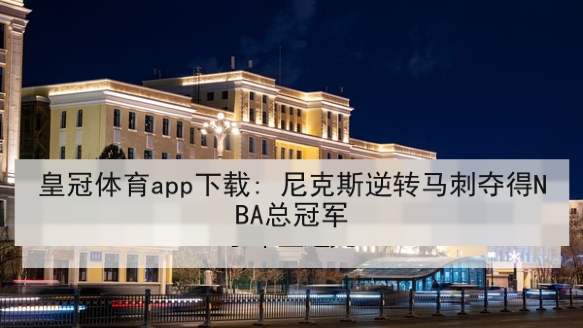 皇冠体育app下载: 尼克斯逆转马刺夺得NBA总冠军