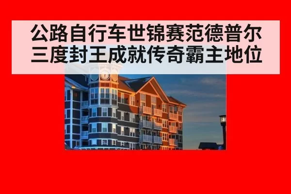 公路自行车世锦赛范德普尔三度封王成就传奇霸主地位