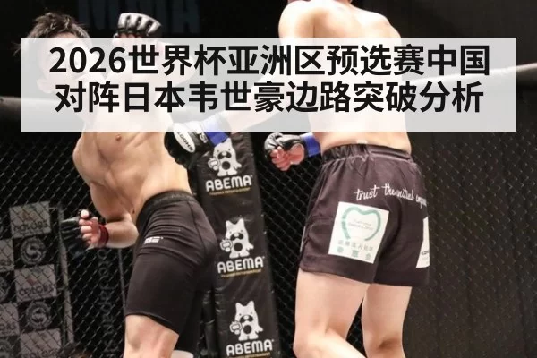 2026世界杯亚洲区预选赛中国对阵日本韦世豪边路突破分析